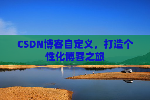 CSDN博客自定义，打造个性化博客之旅
