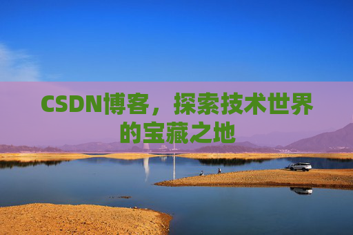 CSDN博客，探索技术世界的宝藏之地