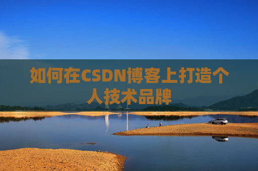 如何在CSDN博客上打造个人技术品牌